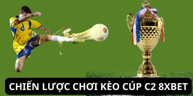 Hướng Dẫn Chi Tiết Về Kèo Cúp C2 8xbet 3 Chiến lược đặt cược cho kèo cúp C2 8xbet