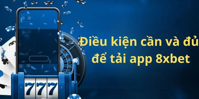 Hướng Dẫn Tải App 8xbet Nhanh Chóng Và Dễ Dàng 2 Điều kiện cần và đủ để tải app 8xbet