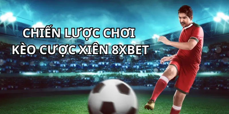 Tìm Hiểu Cách Đặt Kèo Cược Xiên Bóng Đá 8xbet Hiệu Quả 3 Chiến lược đặt kèo cược xiên bóng đá 8xbet hiệu quả
