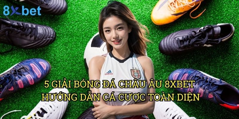 5 giải bóng đá châu Âu 8xbet: Phân tích chuyên sâu và cơ hội đặt cược 3 5 giải bóng đá châu Âu 8xbet: Hướng dẫn cá cược toàn diện