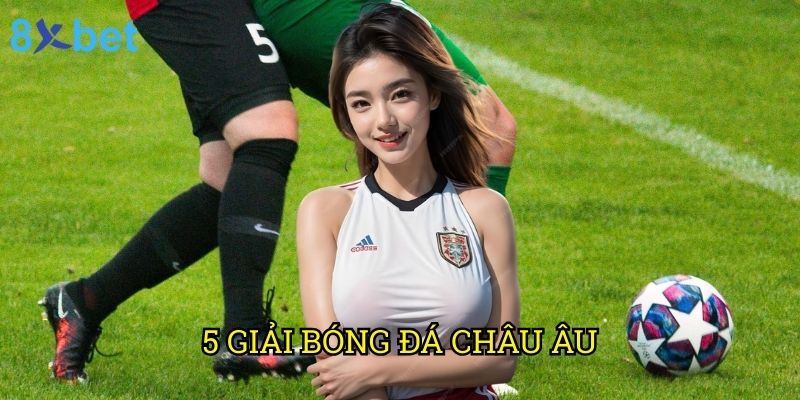 5 giải bóng đá châu Âu 8xbet: Phân tích chuyên sâu và cơ hội đặt cược 10 5 giải bóng đá châu Âu 8xbet: Phân tích chuyên sâu và cơ hội đặt cược