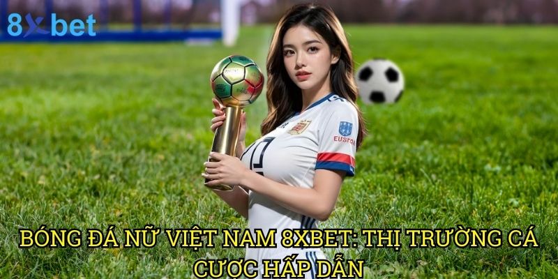 Bóng đá nữ Việt Nam 8xbet: Hành trình phát triển và cơ hội đặt cược 3 Bóng đá nữ Việt Nam 8xbet: Thị trường cá cược hấp dẫn