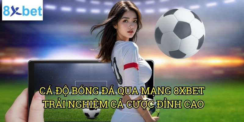 Cá độ bóng đá qua mạng 8xbet: Hướng dẫn toàn diện cho người mới 3 Cá độ bóng đá qua mạng 8xbet: Trải nghiệm cá cược đỉnh cao