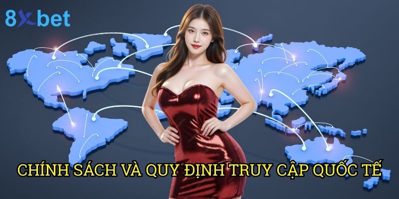 Truy cập 8xbet từ nước ngoài có được không: Phân tích toàn diện từ chuyên gia 2 Chính sách và quy định truy cập quốc tế
