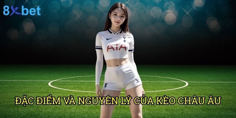 Kèo châu Âu 8xbet: Bí quyết đặt cược thắng lợi từ chuyên gia 2 Đặc điểm và nguyên lý của kèo châu Âu