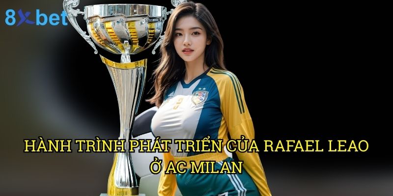Rafael Leao tại AC Milan 8xbet: Phân tích phong độ và cơ hội đặt cược 2 Hành trình phát triển của Rafael Leao ở AC Milan