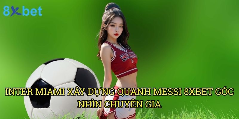 Inter Miami xây dựng quanh Messi 8xbet: Chiến lược đưa đội bóng lên tầm cao mới 3 Inter Miami xây dựng quanh Messi 8xbet: Góc nhìn chuyên gia