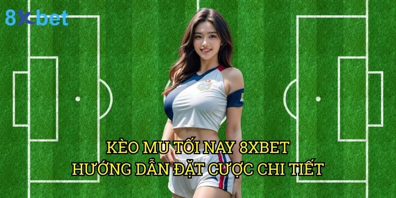 Kèo MU tối nay 8xbet: Nhận định chuyên sâu từ chuyên gia cá cược 3 Kèo MU tối nay 8xbet: Hướng dẫn đặt cược chi tiết