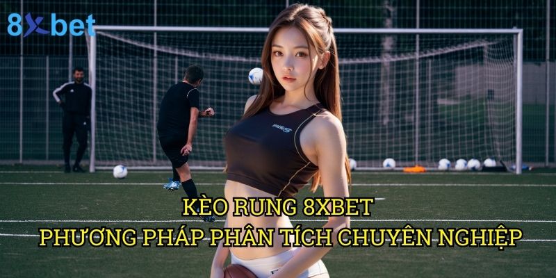 Kèo rung 8xbet: Chiến thuật đặt cược đỉnh cao từ chuyên gia 3 Kèo rung 8xbet: Phương pháp phân tích chuyên nghiệp