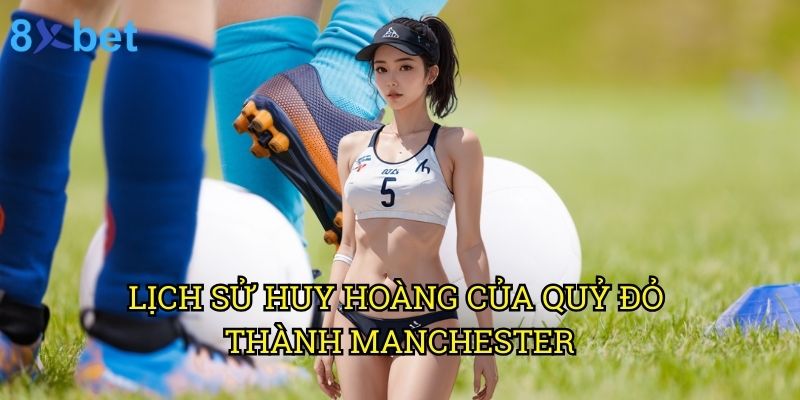 Manchester United 8xbet: Phân tích chuyên sâu từ góc độ cá cược 2 Lịch sử huy hoàng của Quỷ đỏ thành Manchester
