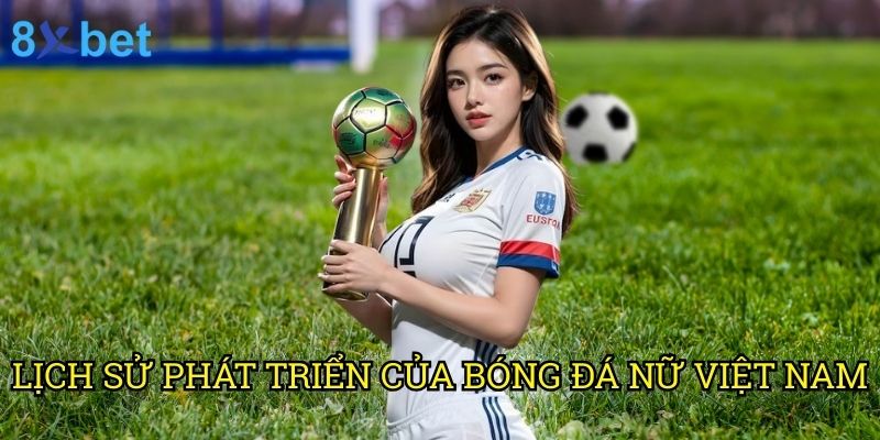 Bóng đá nữ Việt Nam 8xbet: Hành trình phát triển và cơ hội đặt cược 2 Lịch sử phát triển của bóng đá nữ Việt Nam