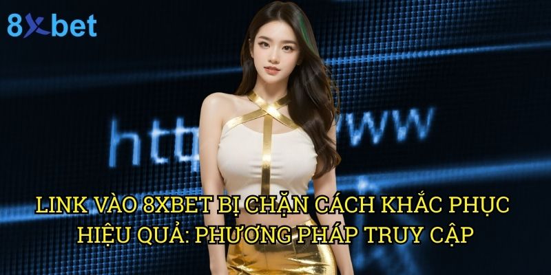 Link vào 8xbet bị chặn cách khắc phục hiệu quả: Giải pháp tối ưu cho người chơi 3 Link vào 8xbet bị chặn cách khắc phục hiệu quả: Phương pháp truy cập