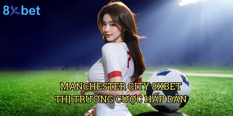 Manchester City 8xbet: Dự đoán và phân tích từ chuyên gia cá cược 3 Manchester City 8xbet: Thị trường cược hấp dẫn