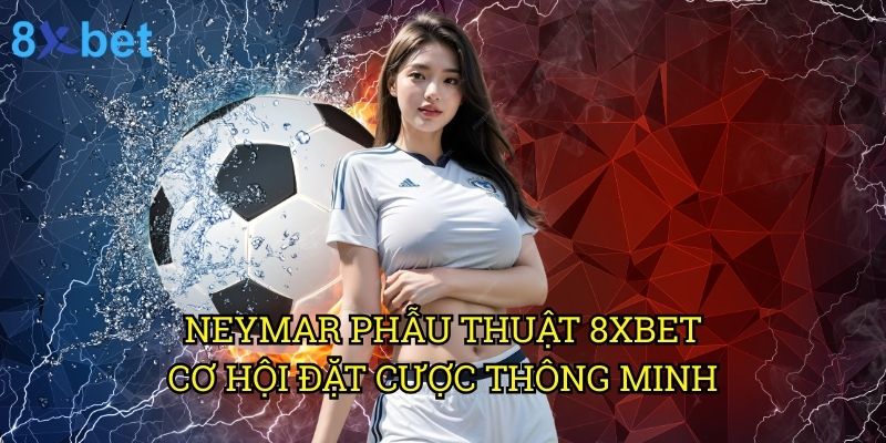 Neymar phẫu thuật 8xbet: Phân tích ảnh hưởng đến thị trường cá cược 3 Neymar phẫu thuật 8xbet: Cơ hội đặt cược thông minh
