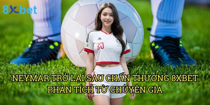 Neymar trở lại sau chấn thương 8xbet: Cơ hội đặt cược vàng cho người chơi 3 Neymar trở lại sau chấn thương 8xbet: Phân tích từ chuyên gia