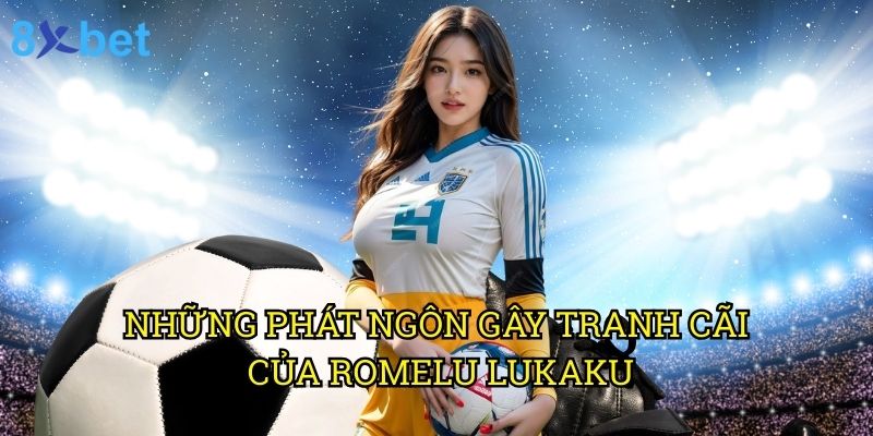 Romelu Lukaku phát ngôn 8xbet: Ảnh hưởng đến thị trường cá cược 2 Những phát ngôn gây tranh cãi của Romelu Lukaku
