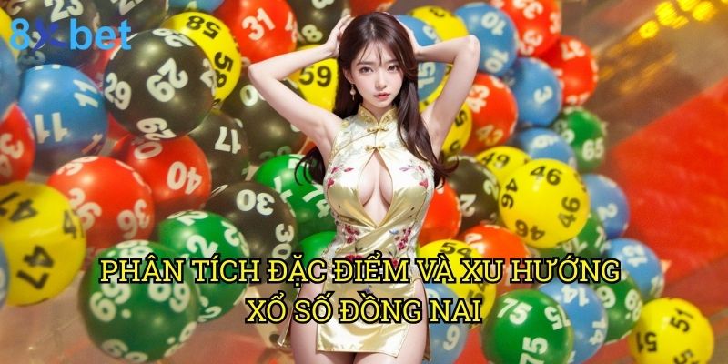 Xổ số Đồng Nai 8xbet: Bí quyết trúng thưởng từ chuyên gia hàng đầu 2 Phân tích đặc điểm và xu hướng xổ số Đồng Nai