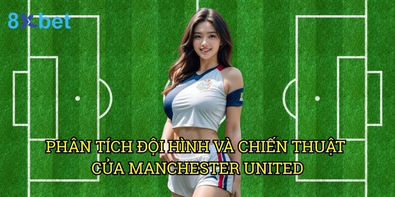 Kèo MU tối nay 8xbet: Nhận định chuyên sâu từ chuyên gia cá cược 2 Phân tích đội hình và chiến thuật của Manchester United