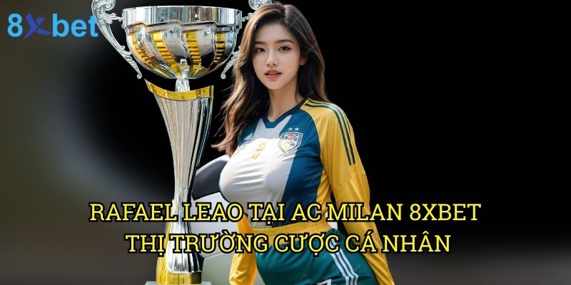 Rafael Leao tại AC Milan 8xbet: Phân tích phong độ và cơ hội đặt cược 3 Rafael Leao tại AC Milan 8xbet: Thị trường cược cá nhân
