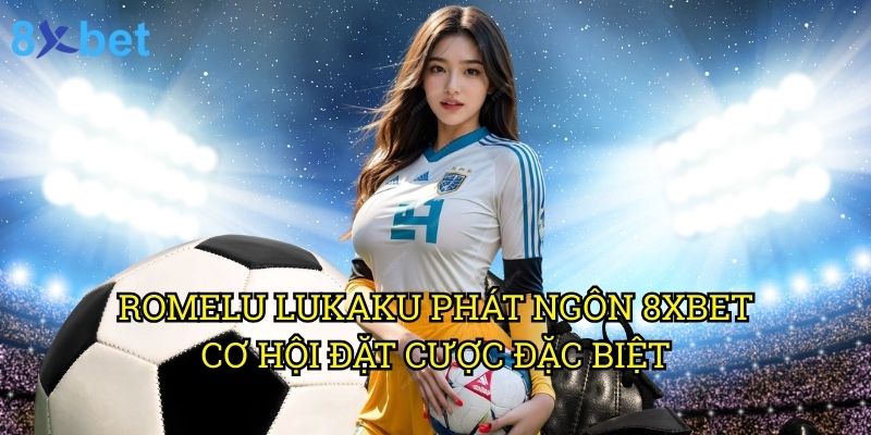 Romelu Lukaku phát ngôn 8xbet: Ảnh hưởng đến thị trường cá cược 3 Romelu Lukaku phát ngôn 8xbet: Cơ hội đặt cược đặc biệt