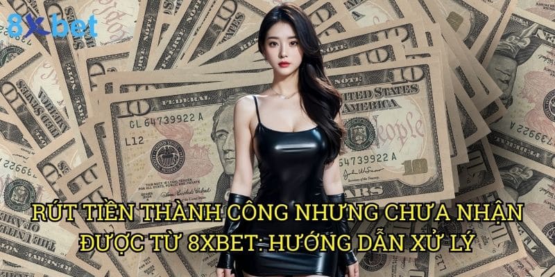 Rút tiền thành công nhưng chưa nhận được từ 8xbet: Giải pháp nhanh chóng từ chuyên gia 3 Rút tiền thành công nhưng chưa nhận được từ 8xbet: Hướng dẫn xử lý