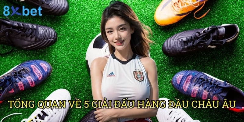 5 giải bóng đá châu Âu 8xbet: Phân tích chuyên sâu và cơ hội đặt cược 2 Tổng quan về 5 giải đấu hàng đầu châu Âu