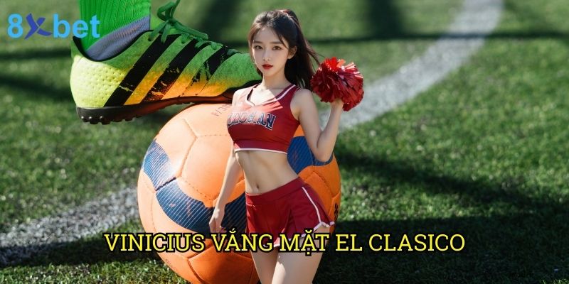 Vinicius vắng mặt El Clasico 8xbet: Phân tích tác động và chiến thuật thay thế 1 Vinicius vắng mặt El Clasico 8xbet: Phân tích tác động và chiến thuật thay thế
