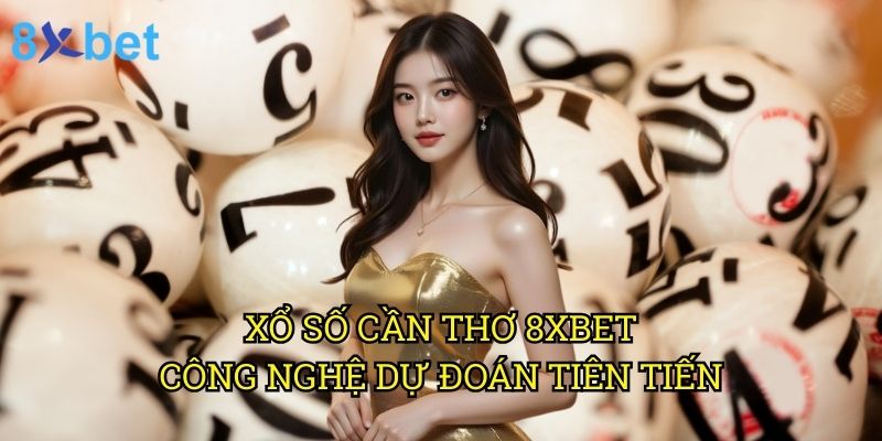 Xổ số Cần Thơ 8xbet: Công nghệ dự đoán tiên tiến