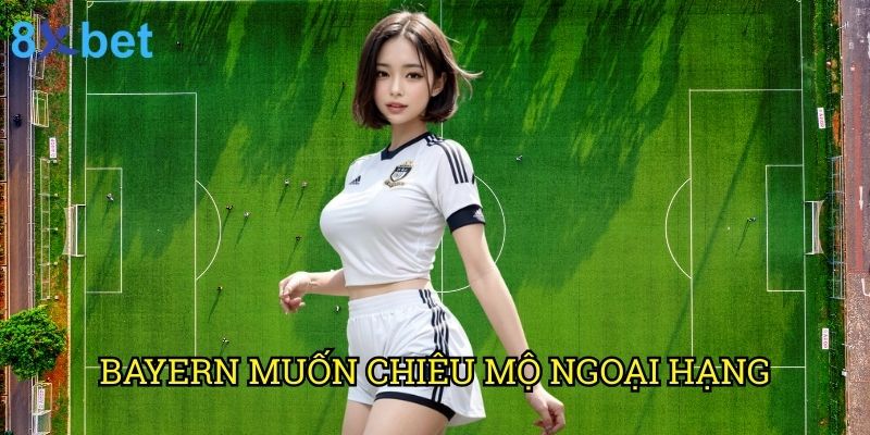 Bayern muốn chiêu mộ Ngoại hạng 8xbet: Phân tích chuyên sâu từ góc độ cá cược 3 Bayern muốn chiêu mộ Ngoại hạng 8xbet: Phân tích chuyên sâu từ góc độ cá cược